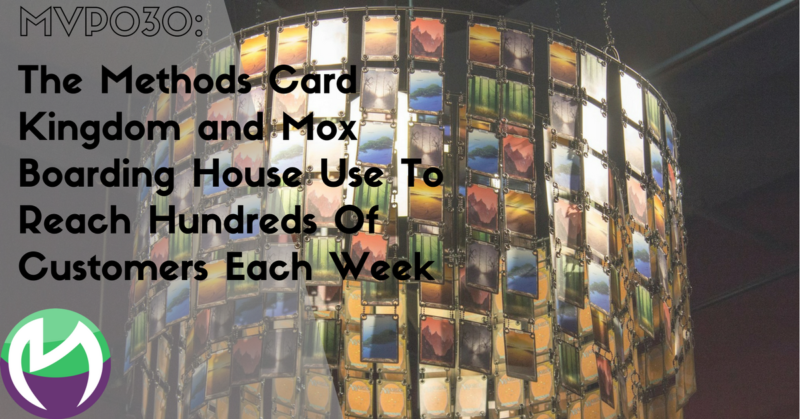 MVP030: The Methods Card Kingdom and Mox Boarding House Use To Reach Hundreds Of Customers Each Week