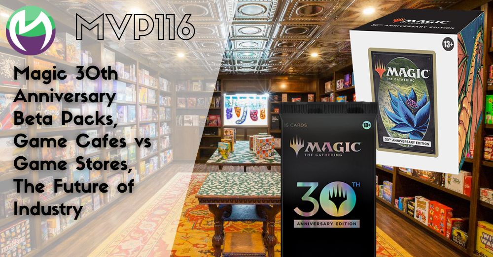 MVP116: Magic 30th Anniversary Beta Packs, Game Cafes vs Game Stores, The Future of the Industry